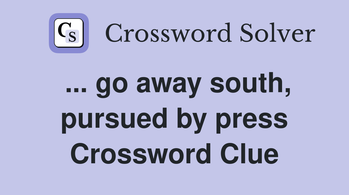 ... go away south, pursued by press Crossword Clue