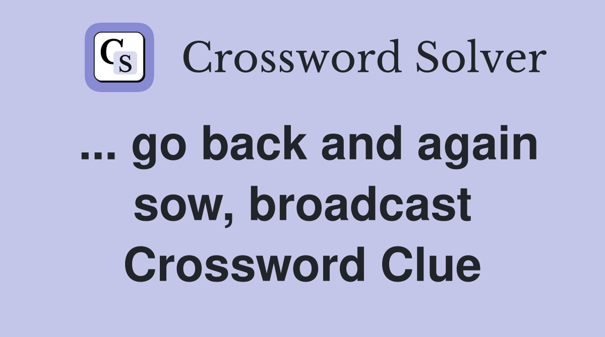 ... go back and again sow, broadcast Crossword Clue