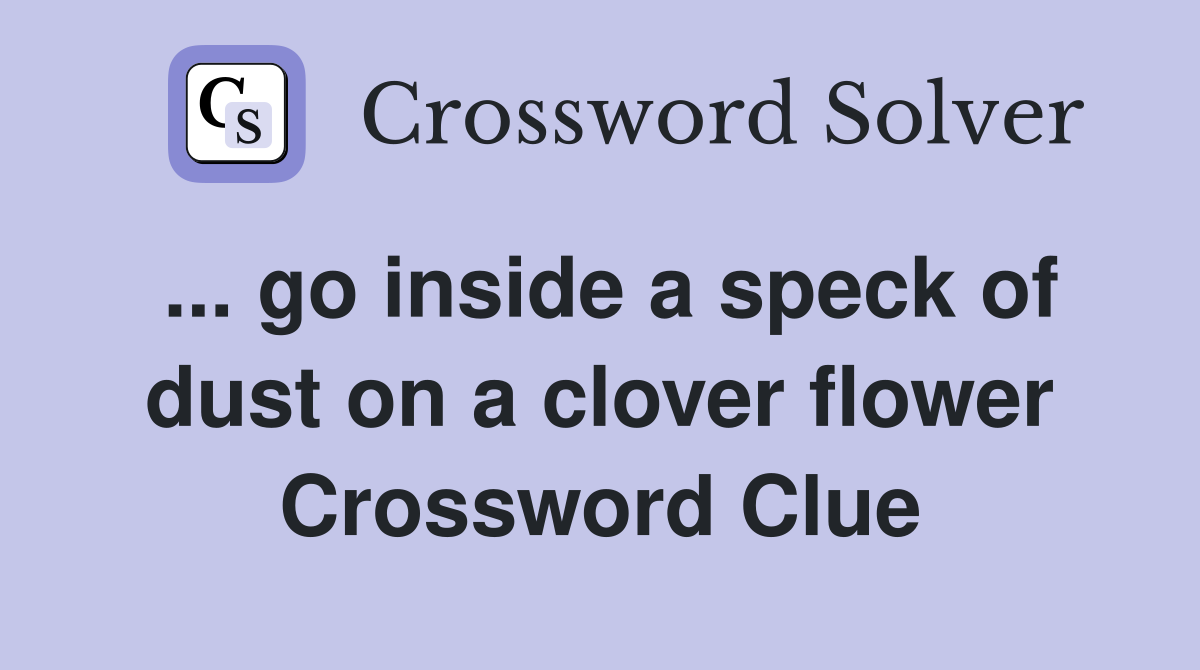... go inside a speck of dust on a clover flower Crossword Clue