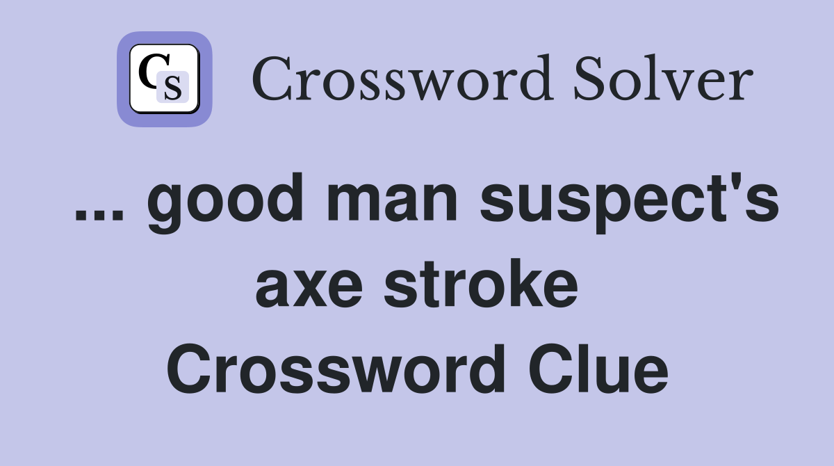 ... good man suspect's axe stroke Crossword Clue