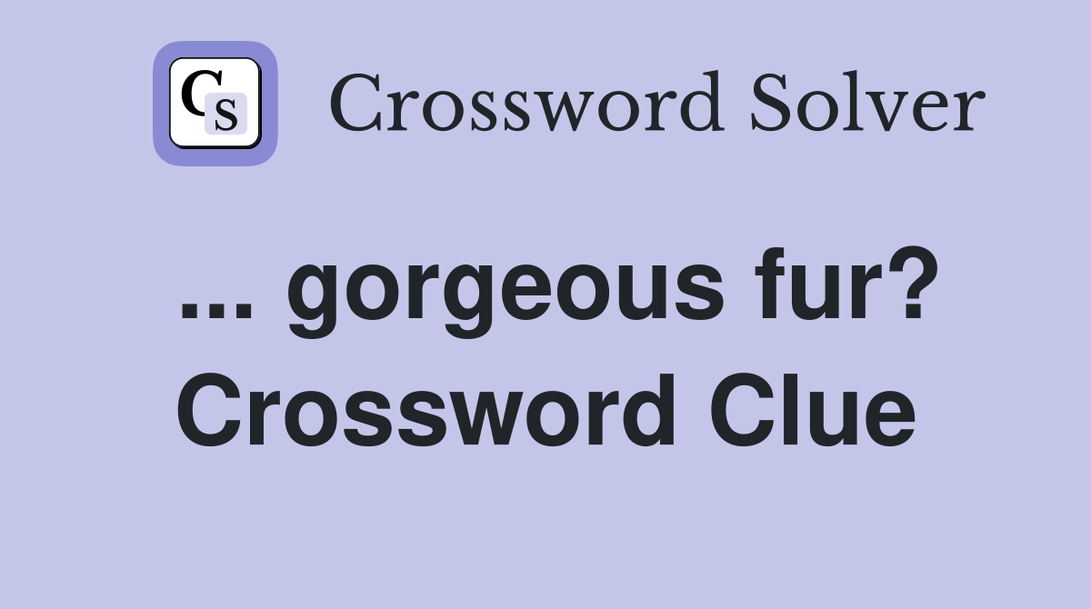 ... gorgeous fur? Crossword Clue