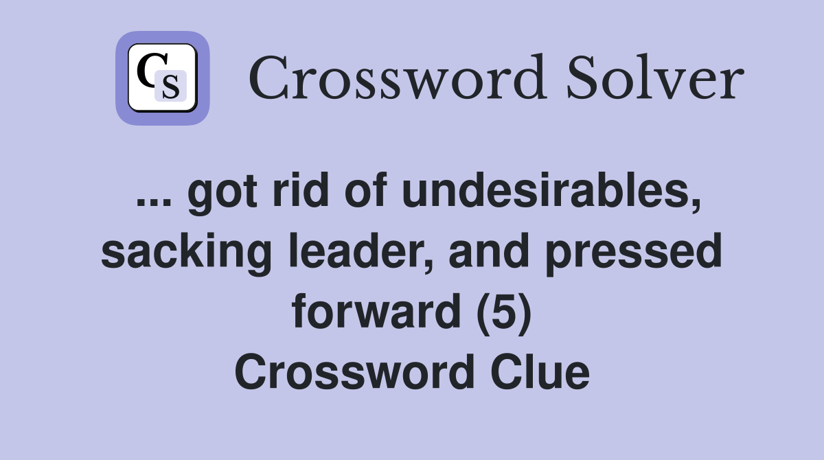... got rid of undesirables, sacking leader, and pressed forward (5) Crossword Clue