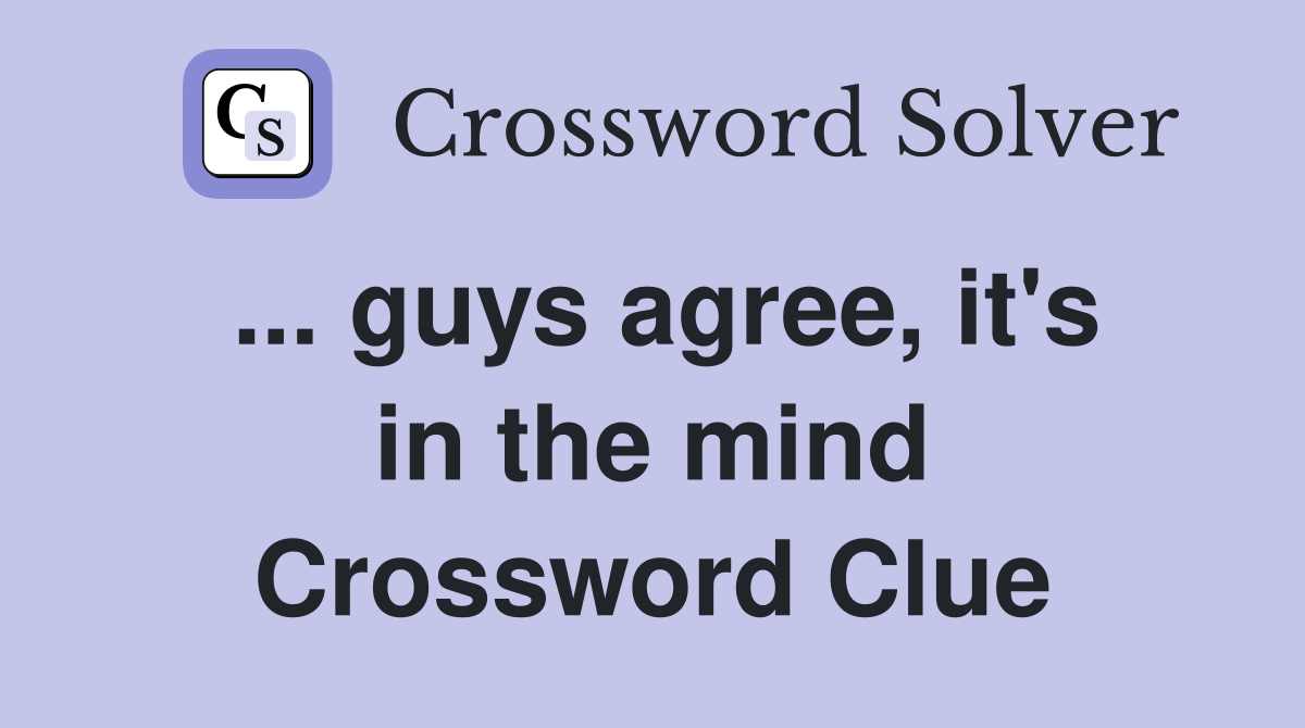 ... guys agree, it's in the mind Crossword Clue