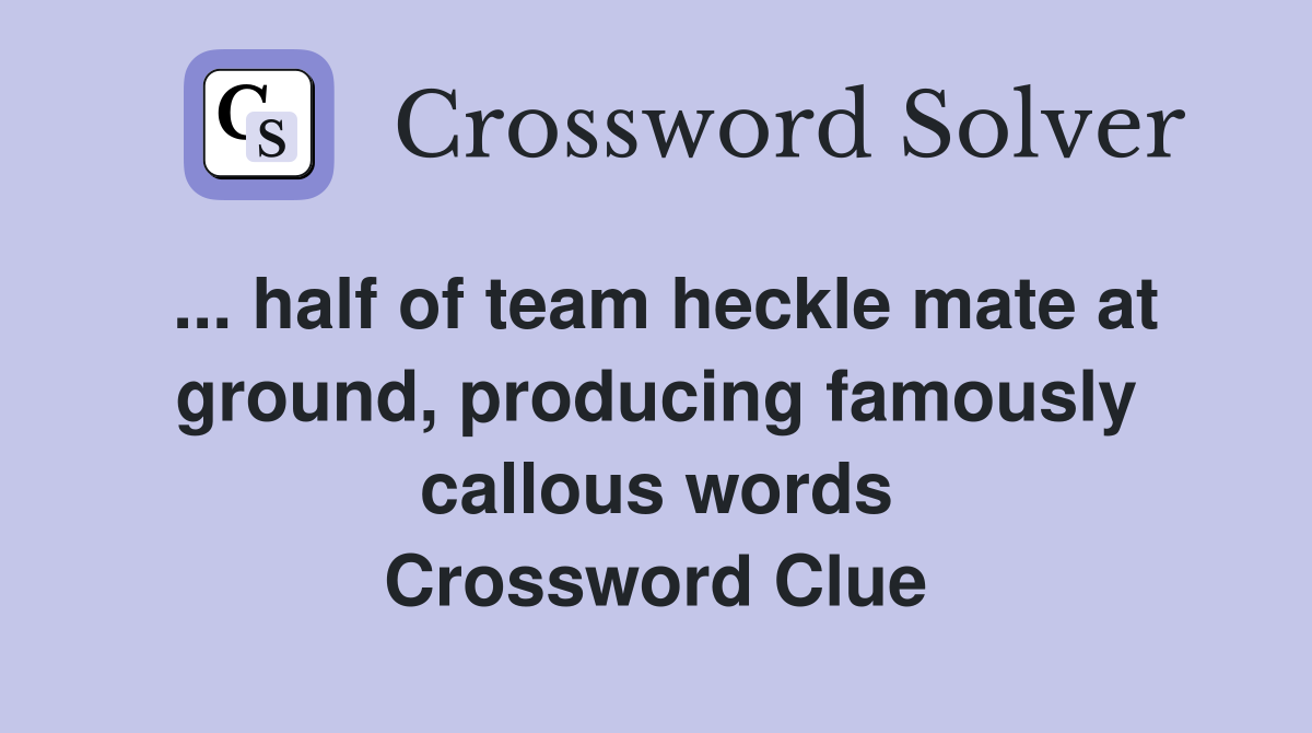 ... half of team heckle mate at ground, producing famously callous words Crossword Clue