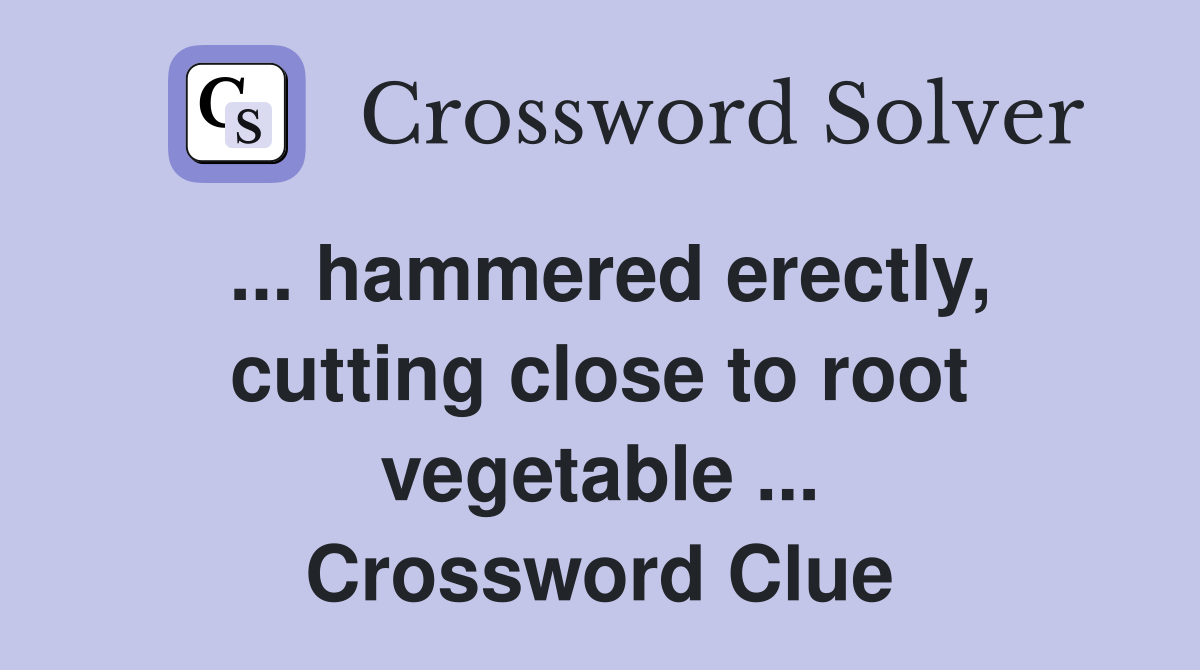 ... hammered erectly, cutting close to root vegetable ... Crossword Clue