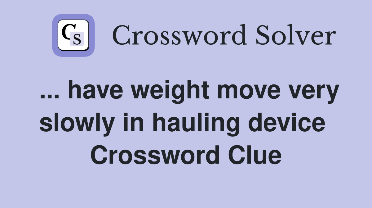 ... have weight move very slowly in hauling device  Crossword Clue