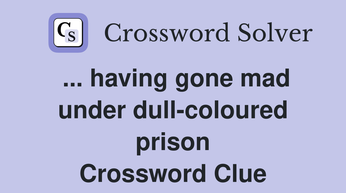 ... having gone mad under dull-coloured prison Crossword Clue