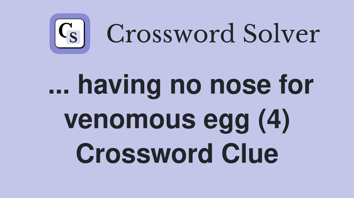 ... having no nose for venomous egg (4) Crossword Clue