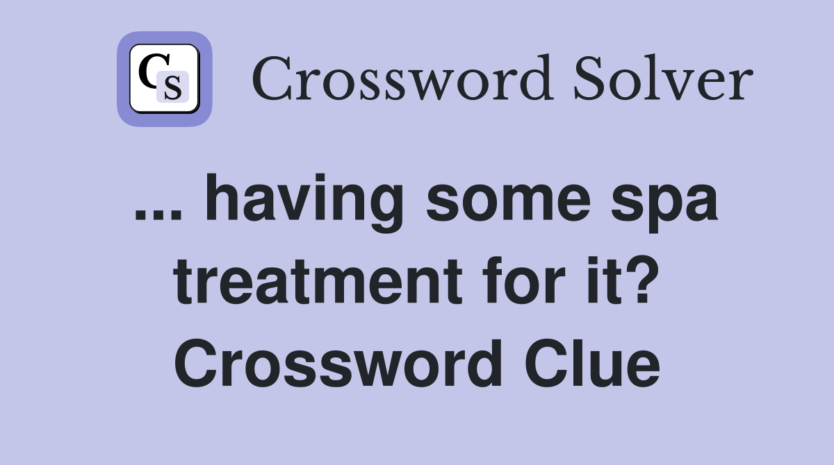 ... having some spa treatment for it? Crossword Clue