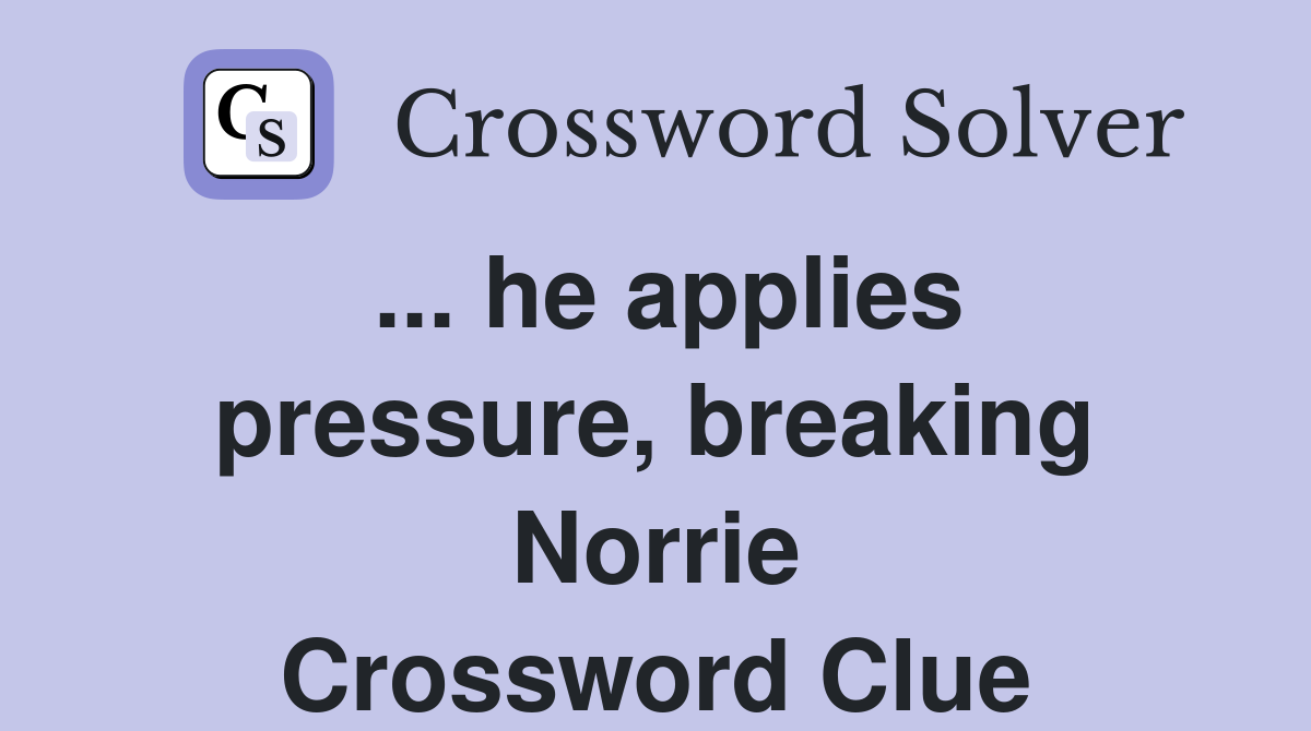... he applies pressure, breaking Norrie Crossword Clue