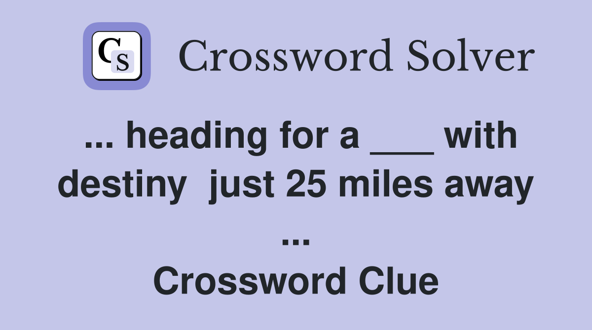 ... heading for a ___ with destiny  just 25 miles away ... Crossword Clue