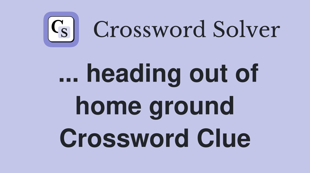 ... heading out of home ground Crossword Clue