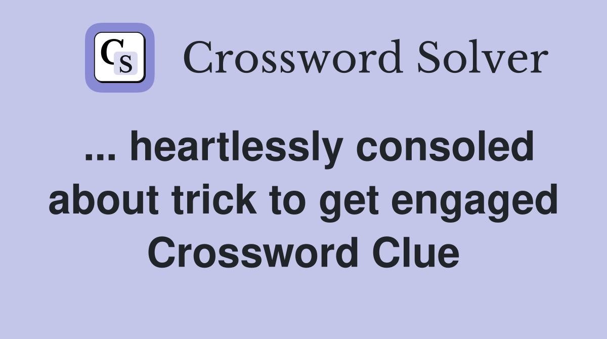 ... heartlessly consoled about trick to get engaged Crossword Clue