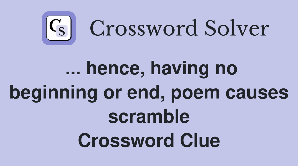 ... hence, having no beginning or end, poem causes scramble Crossword Clue