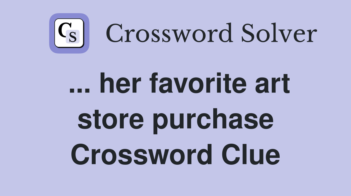 ... her favorite art store purchase Crossword Clue