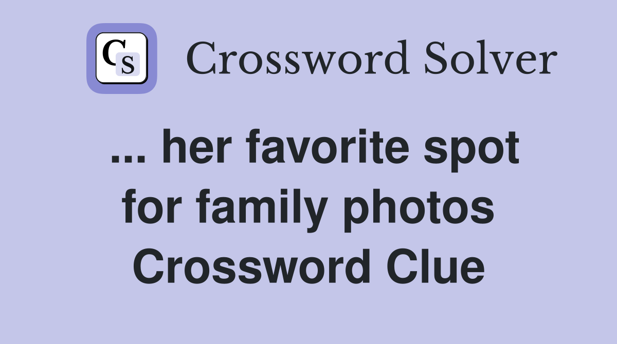 ... her favorite spot for family photos Crossword Clue