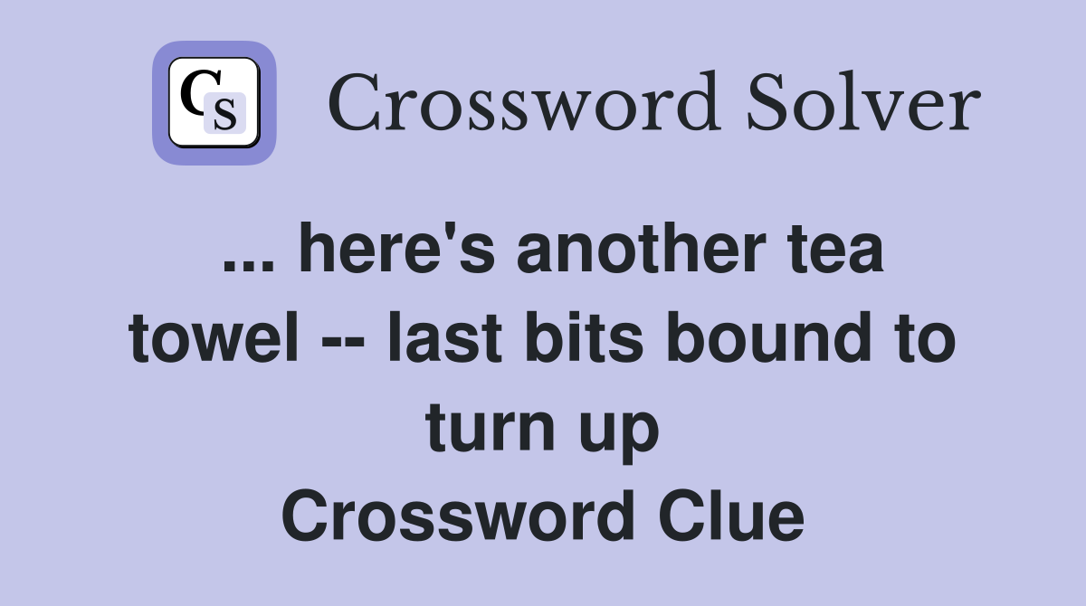 ... here's another tea towel -- last bits bound to turn up Crossword Clue