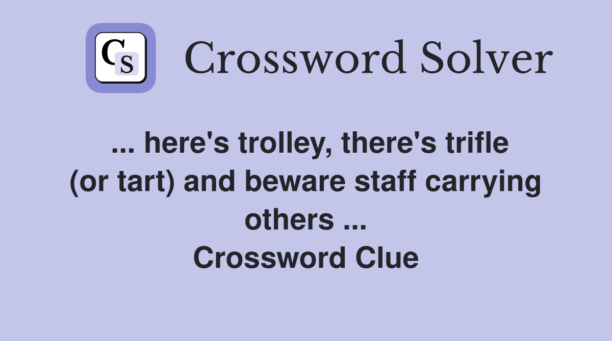... here's trolley, there's trifle (or tart) and beware staff carrying others ... Crossword Clue