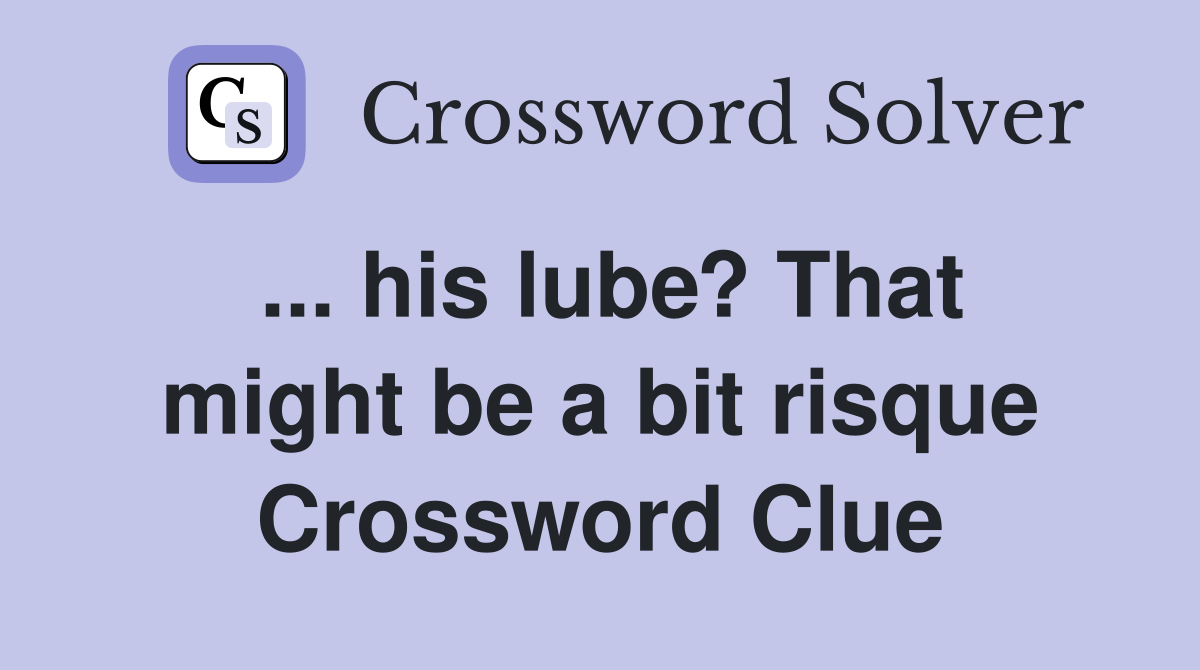 ... his lube? That might be a bit risque Crossword Clue