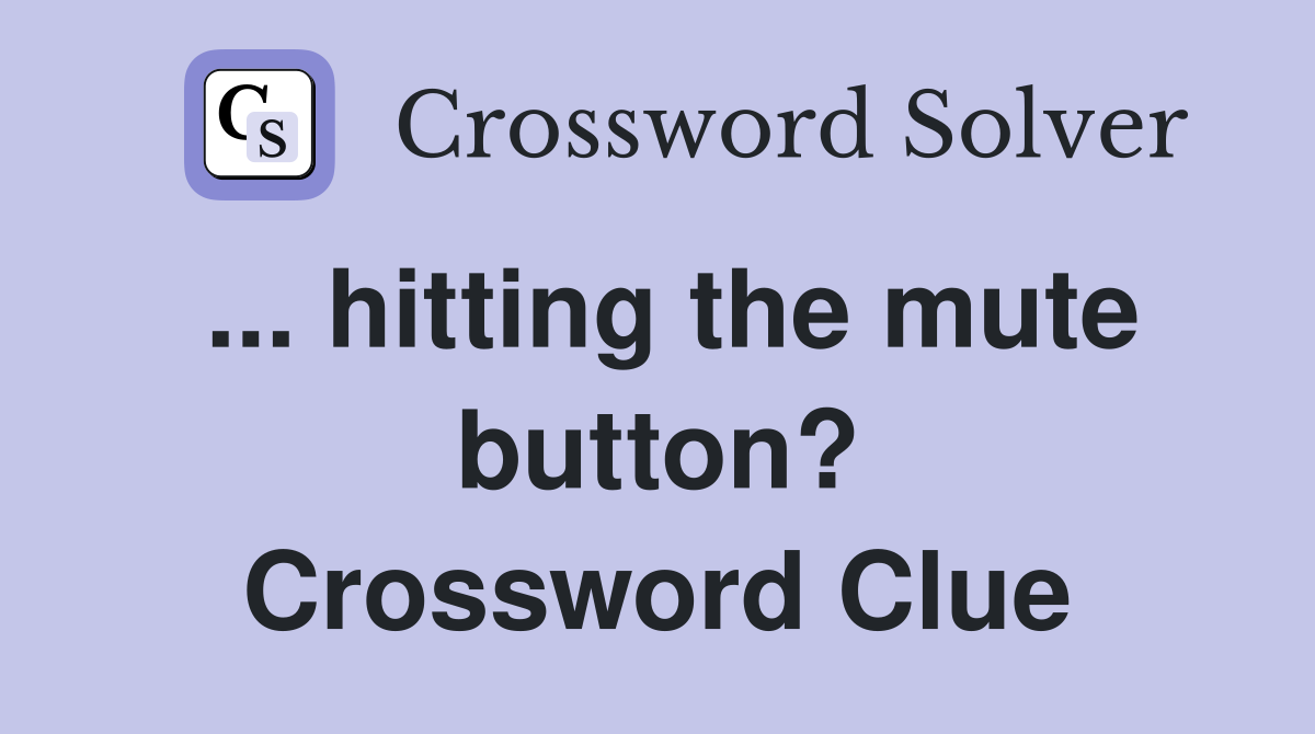 ... hitting the mute button? Crossword Clue
