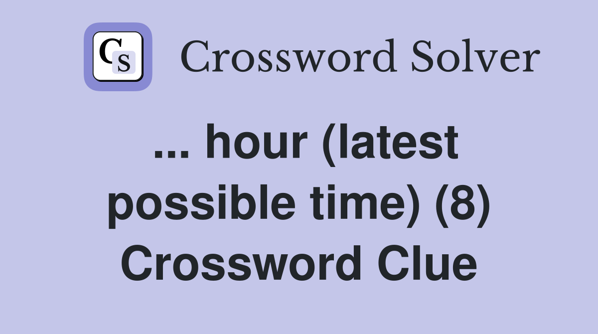 ... hour (latest possible time) (8) Crossword Clue