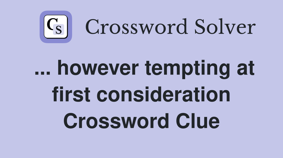 ... however tempting at first consideration Crossword Clue