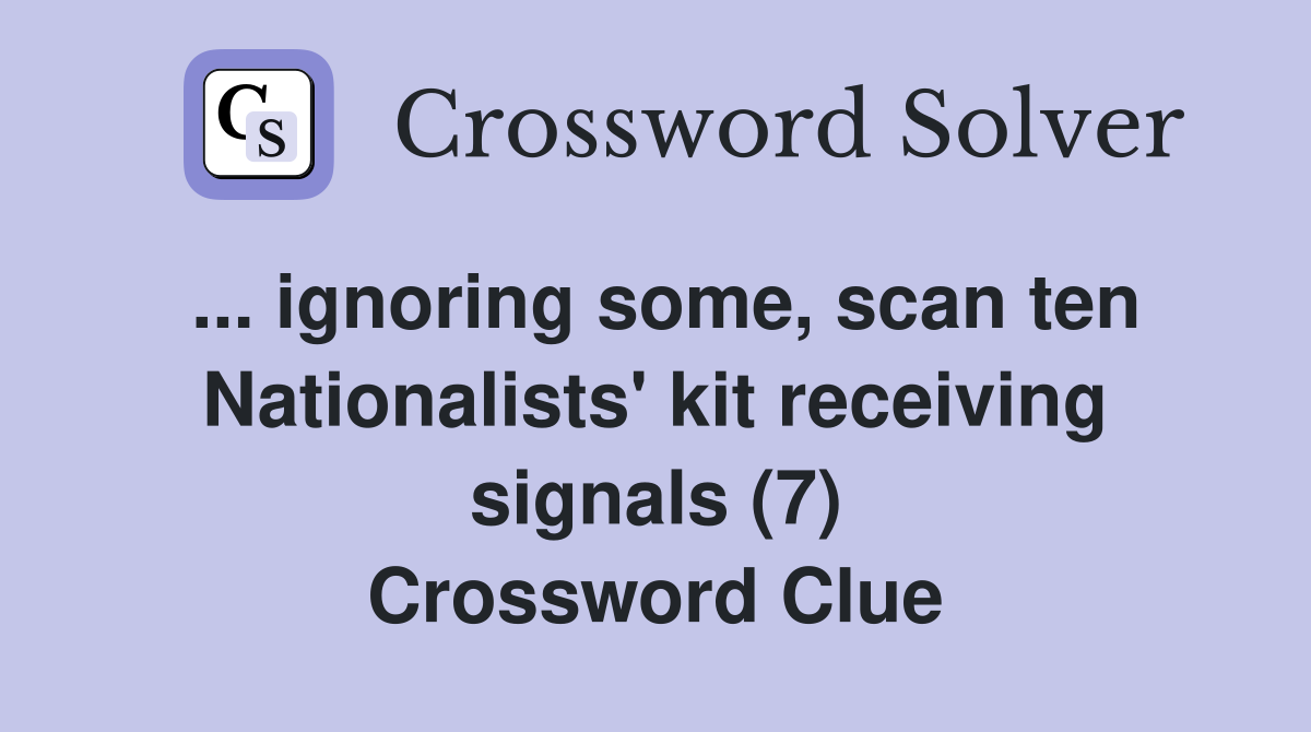 ... ignoring some, scan ten Nationalists' kit receiving signals (7) Crossword Clue