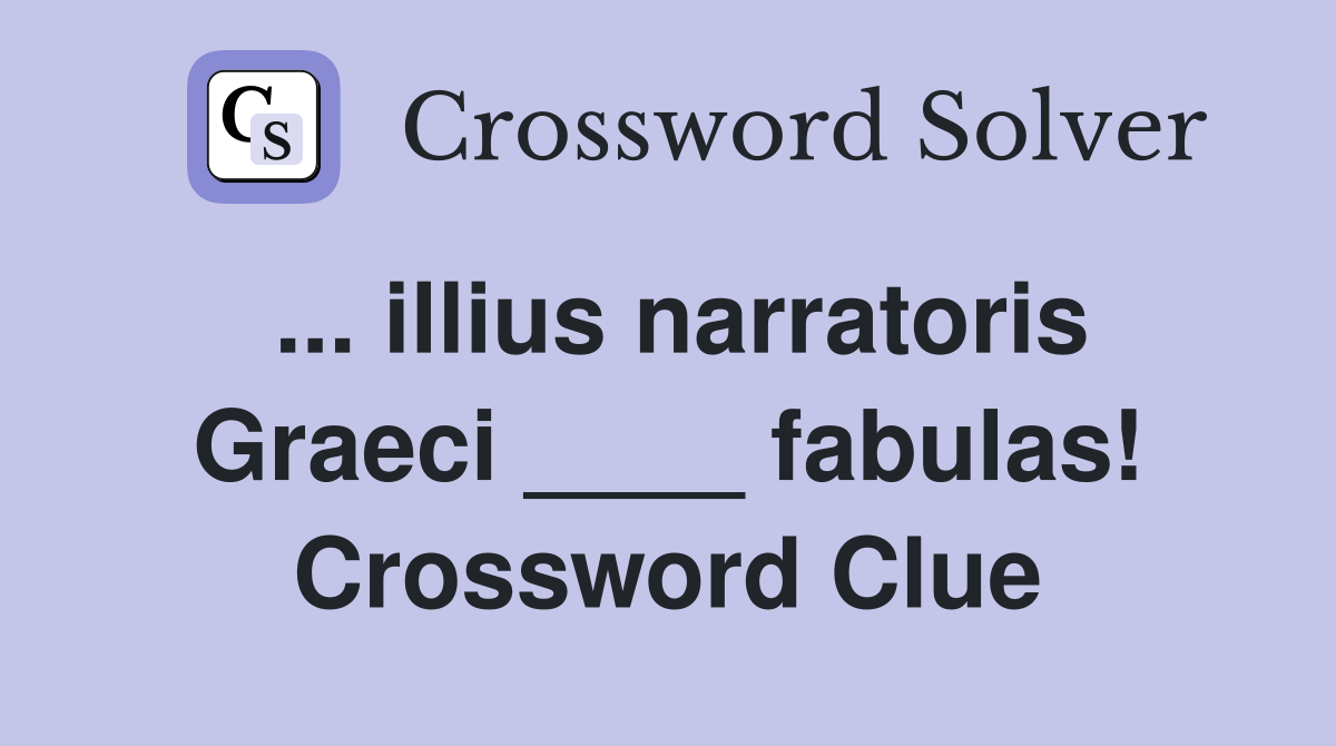 ... illius narratoris Graeci ____ fabulas! Crossword Clue