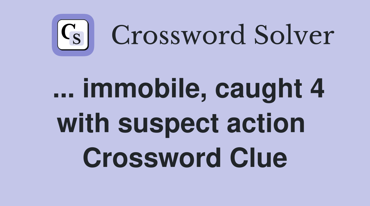 ... immobile, caught 4 with suspect action  Crossword Clue