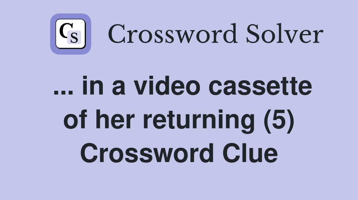 ... in a video cassette of her returning (5) Crossword Clue