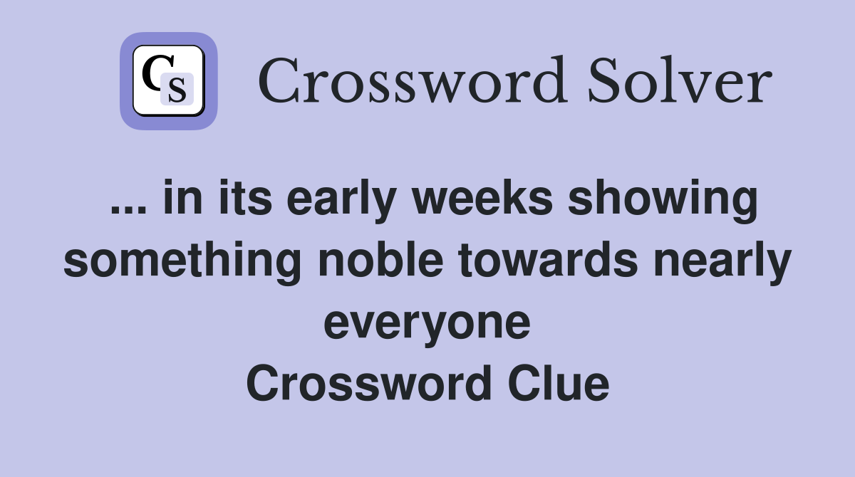 ... in its early weeks showing something noble towards nearly everyone Crossword Clue
