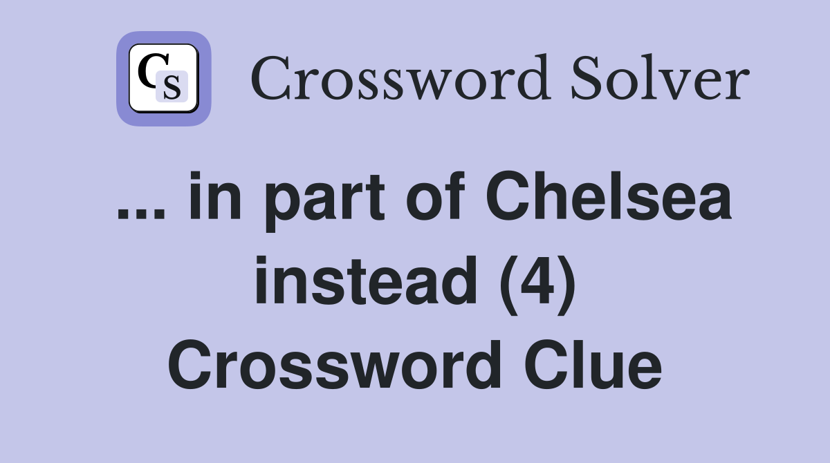 ... in part of Chelsea instead (4) Crossword Clue