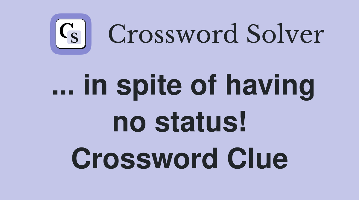 ... in spite of having no status! Crossword Clue