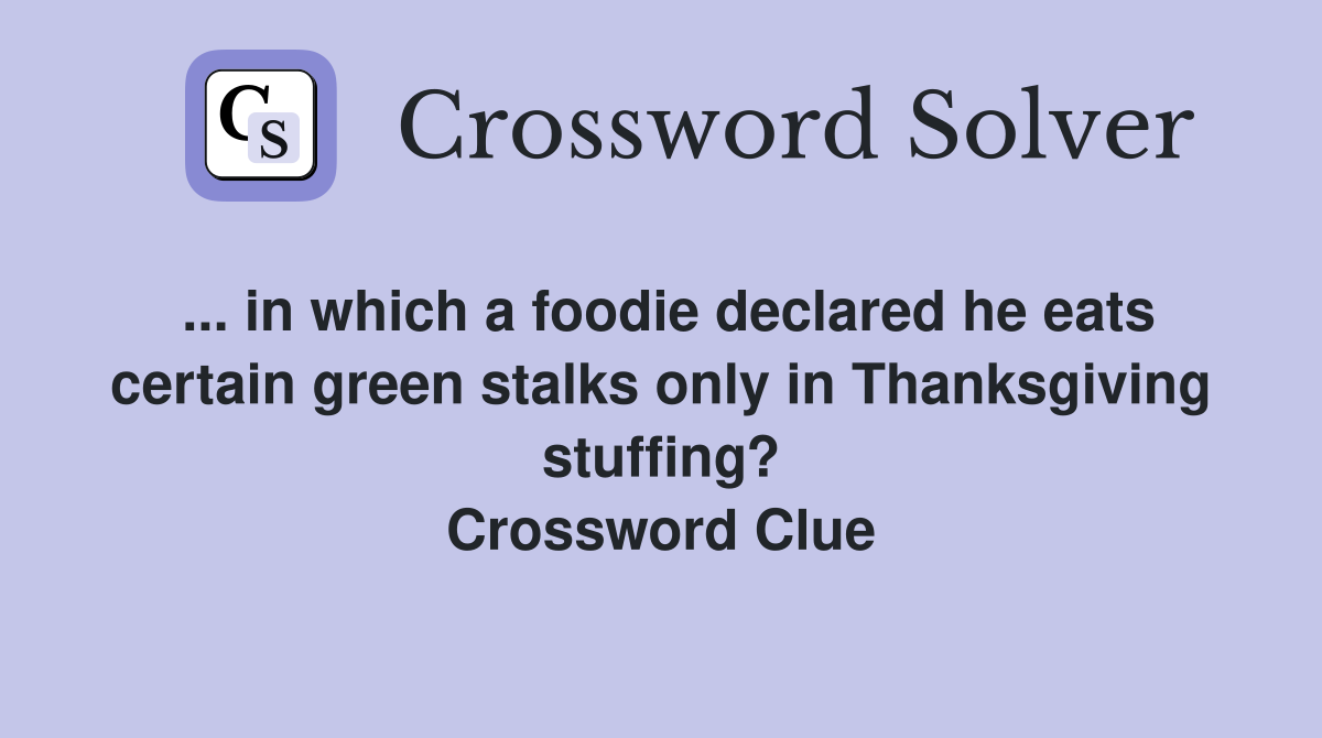 ... in which a foodie declared he eats certain green stalks only in Thanksgiving stuffing? Crossword Clue