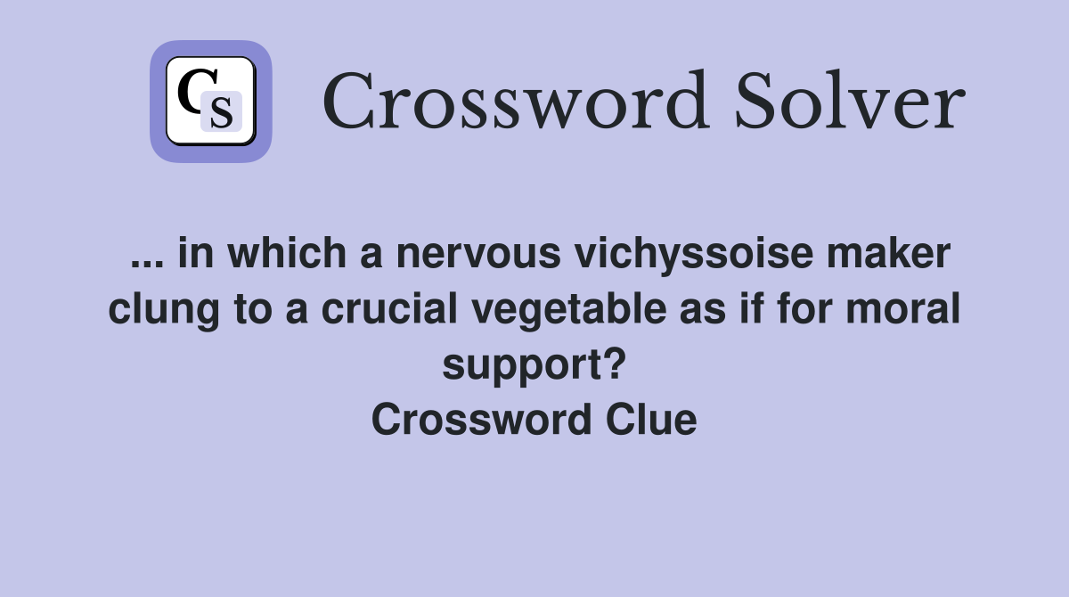 ... in which a nervous vichyssoise maker clung to a crucial vegetable as if for moral support? Crossword Clue