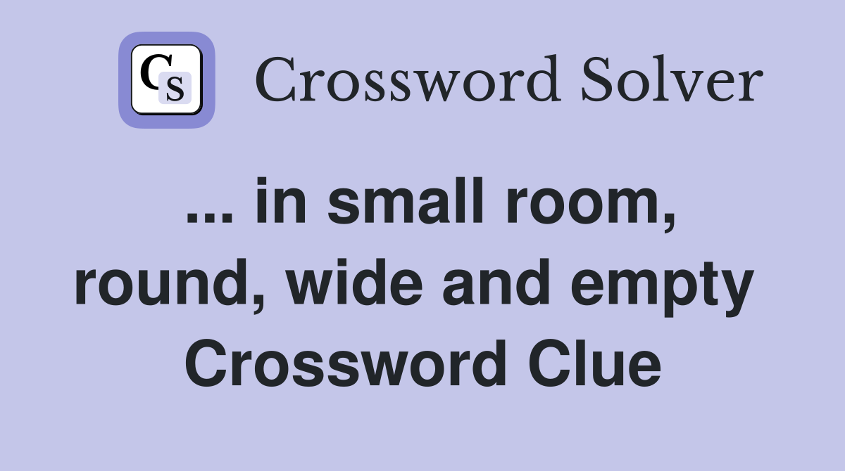 ... in small room, round, wide and empty  Crossword Clue