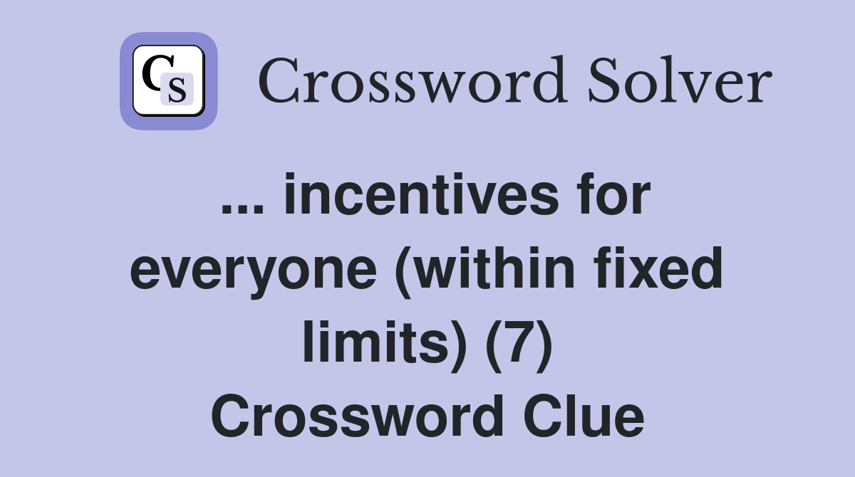 ... incentives for everyone (within fixed limits) (7) Crossword Clue