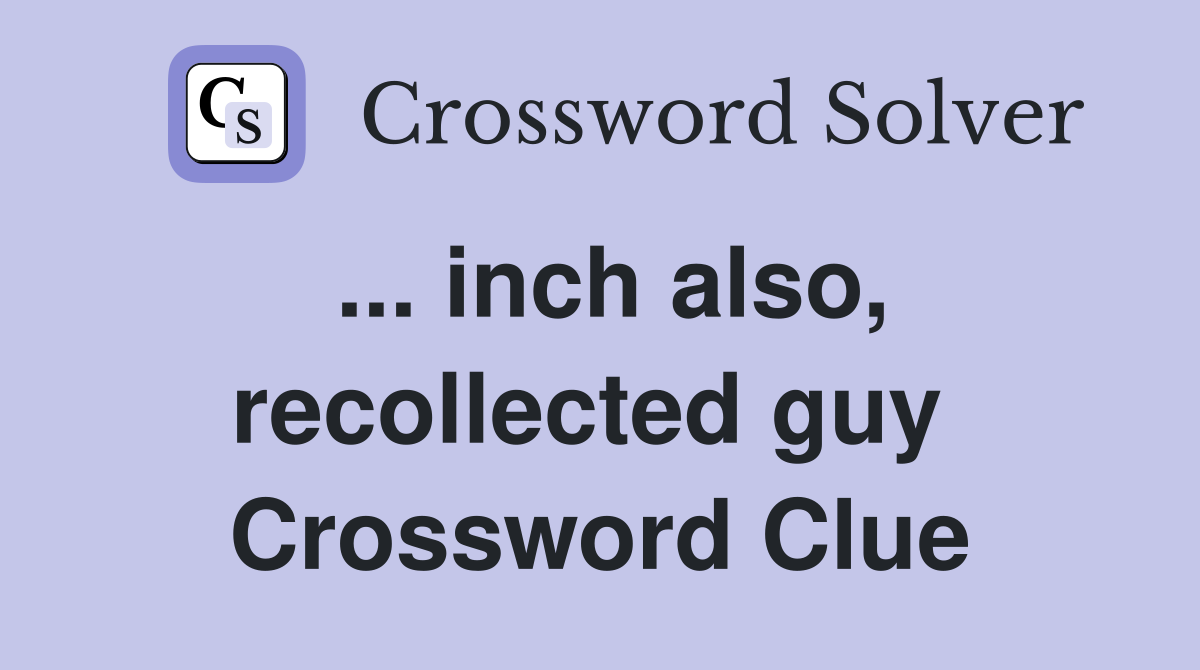 ... inch also, recollected guy  Crossword Clue