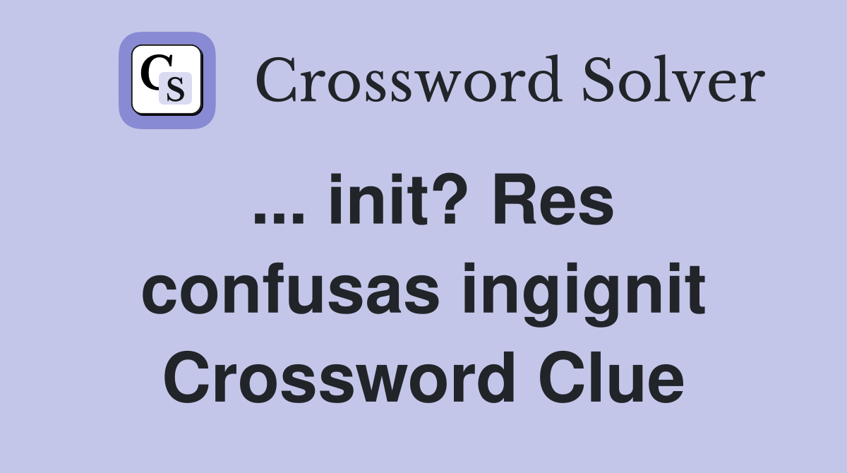 ... init? Res confusas ingignit Crossword Clue