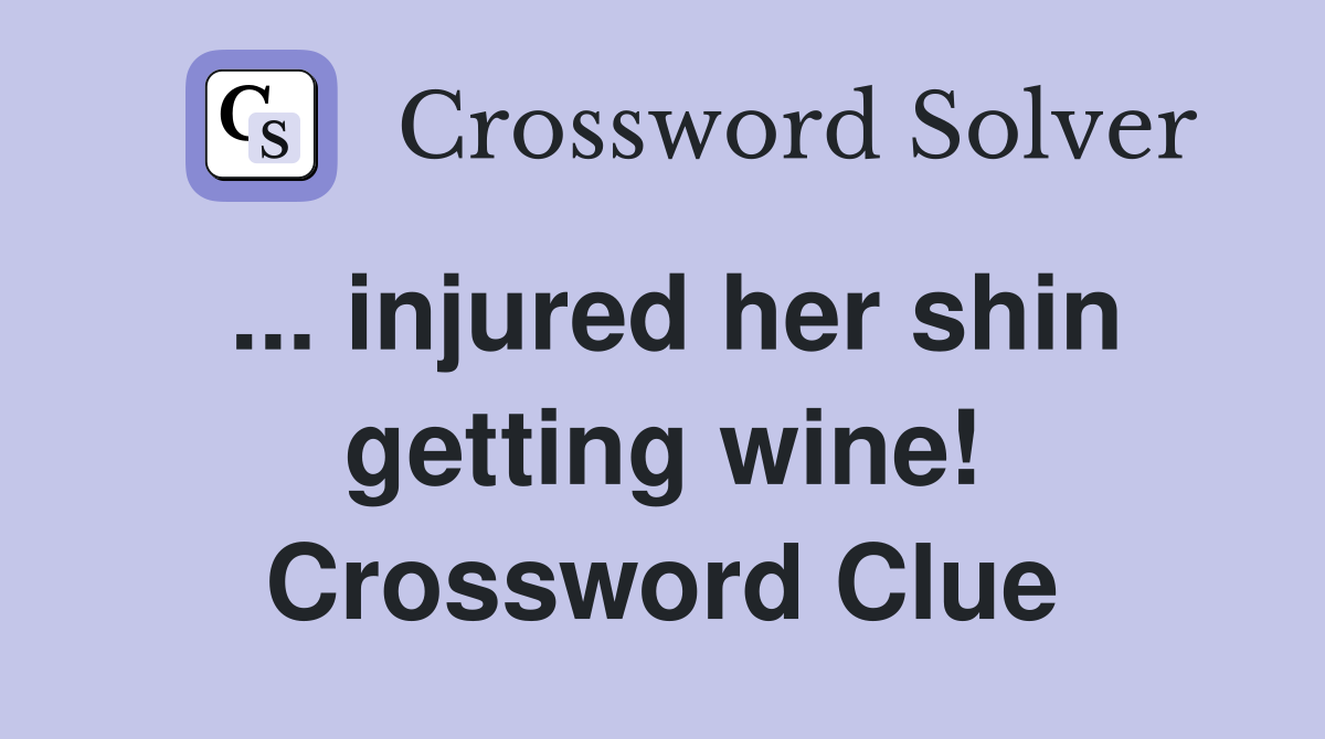 ... injured her shin getting wine! Crossword Clue