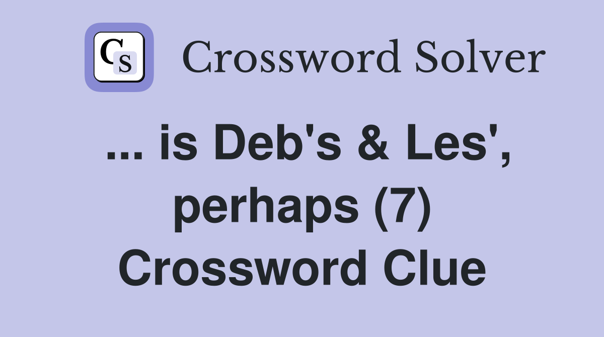 ... is Deb's & Les', perhaps (7) Crossword Clue
