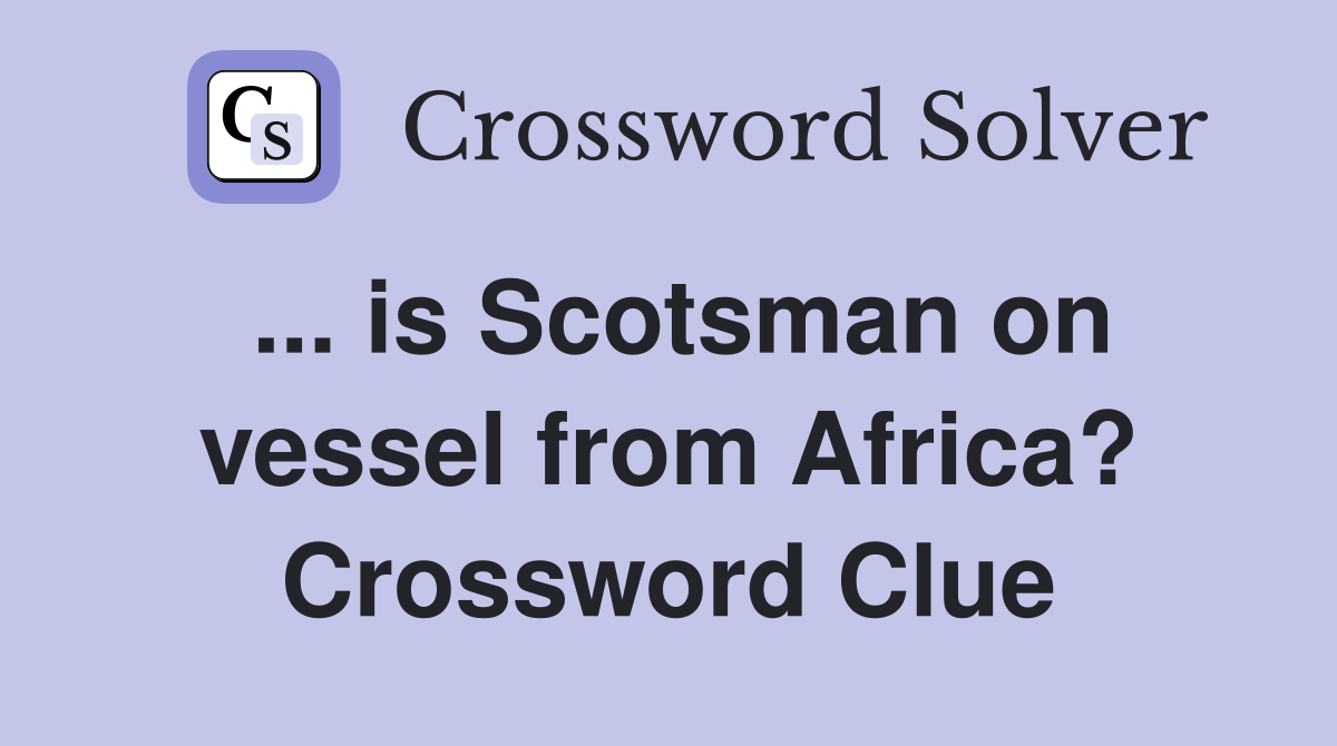... is Scotsman on vessel from Africa? Crossword Clue