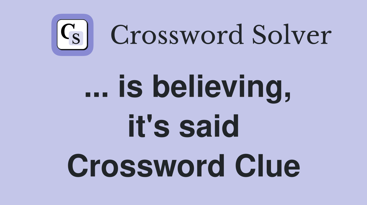 ... is believing, it's said Crossword Clue