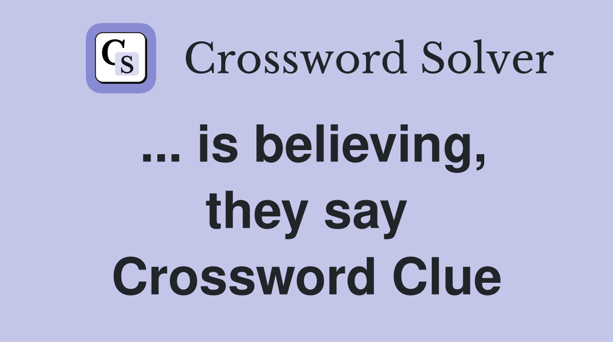 ... is believing, they say Crossword Clue