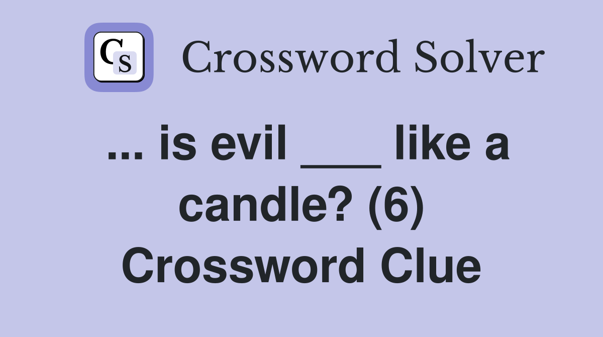 ... is evil ___ like a candle? (6) Crossword Clue