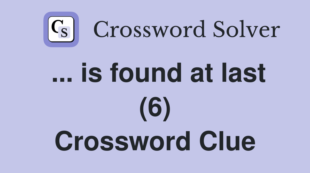 ... is found at last (6) Crossword Clue