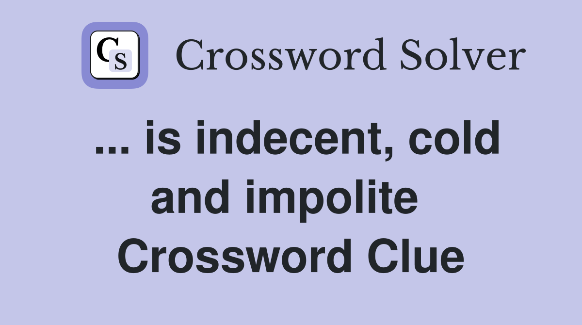 ... is indecent, cold and impolite  Crossword Clue
