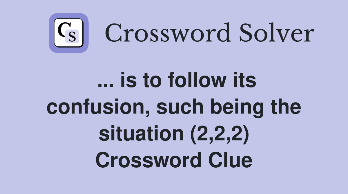... is to follow its confusion, such being the situation (2,2,2) Crossword Clue