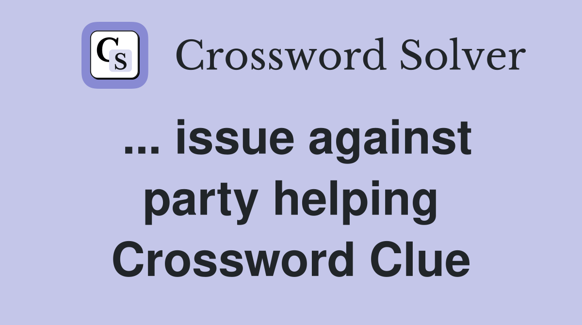... issue against party helping Crossword Clue