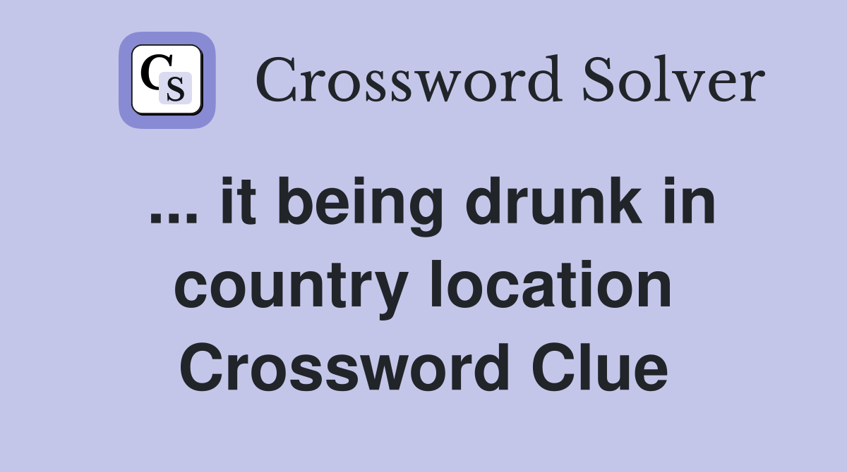 ... it being drunk in country location Crossword Clue
